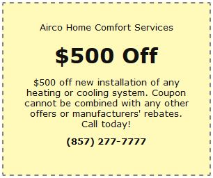A coupon graphic with text reading: Airco Home Comfort Services. $500 off! $500 off new installation of any heating or cooling system. Coupon cannot be combined with any other offers or manufacturer's rebates. Call today! (857) 277-7777